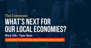 The Commons What's next for our local economies? May 4th 7pm-8pm Sponosred by: The Public's Radio, UMass Dartmouth, and Grow Smart RI